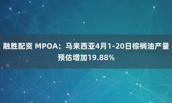 融胜配资 MPOA：马来西亚4月1-20日棕榈油产量预估增加19.88%