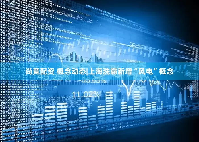 尚竞配资 概念动态|上海洗霸新增“风电”概念