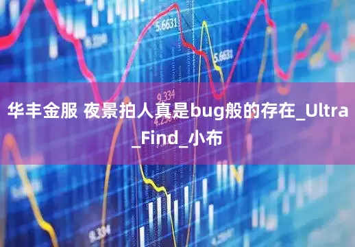 华丰金服 夜景拍人真是bug般的存在_Ultra_Find_小布