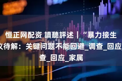 恒正网配资 讀聽評述｜“暴力接生”争议待解：关键问题不能回避_调查_回应_家属