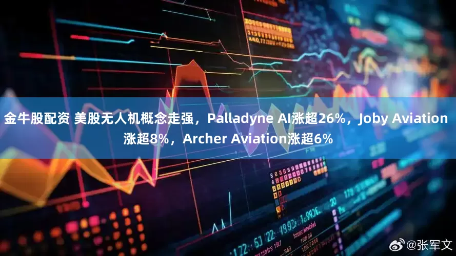 金牛股配资 美股无人机概念走强，Palladyne AI涨超26%，Joby Aviation 涨超8%，Archer Aviation涨超6%